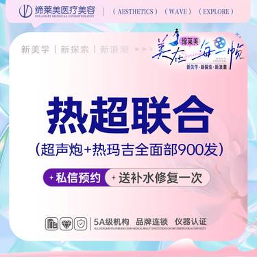 【超声炮】热超联合（超声炮+热玛吉全面部900发）【新客专享】